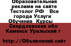 Образовательная реклама на сайте Тестолог.РФ - Все города Услуги » Обучение. Курсы   . Свердловская обл.,Каменск-Уральский г.